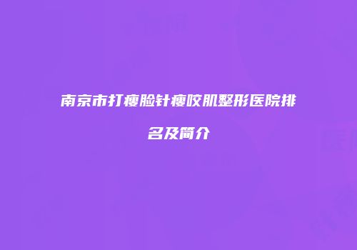 南京市打瘦脸针瘦咬肌整形医院排名及简介
