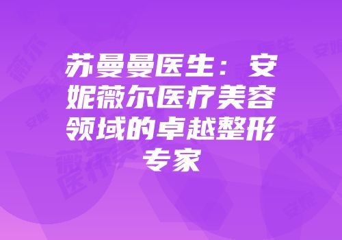 苏曼曼医生：安妮薇尔医疗美容领域的卓越整形专家