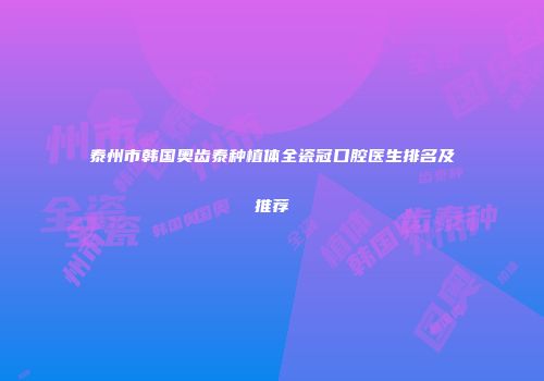 泰州市韩国奥齿泰种植体全瓷冠口腔医生排名及推荐