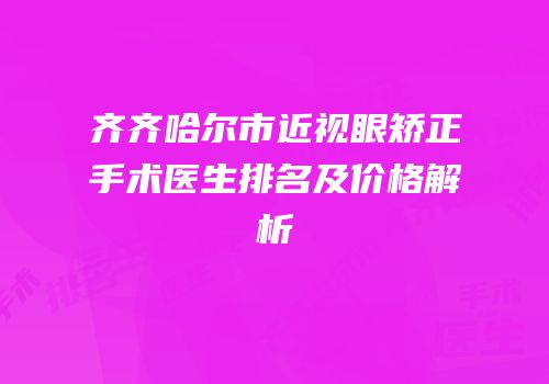 齐齐哈尔市近视眼矫正手术医生排名及价格解析