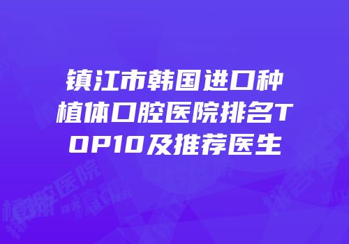 镇江市韩国进口种植体口腔医院排名TOP10及推荐医生
