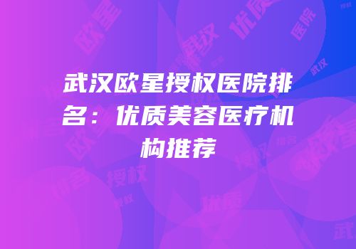 武汉欧星授权医院排名：优质美容医疗机构推荐