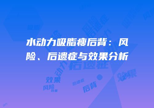 水动力吸脂瘦后背：风险、后遗症与效果分析