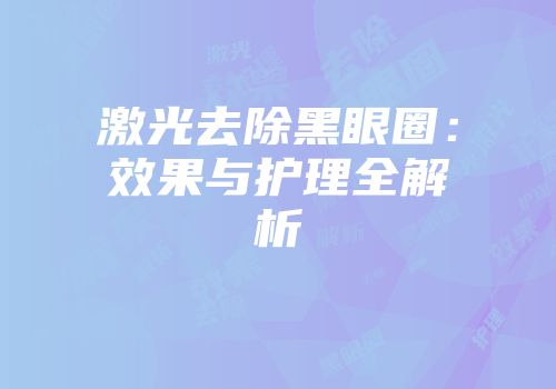 激光去除黑眼圈：效果与护理全解析