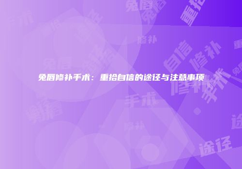兔唇修补手术：重拾自信的途径与注意事项