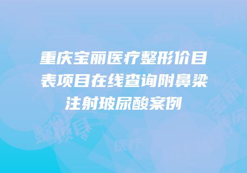 重庆宝丽医疗整形价目表项目在线查询附鼻梁注射玻尿酸案例