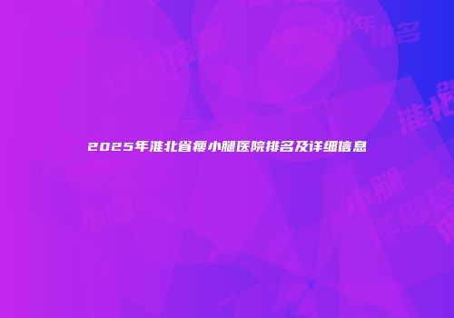 2025年淮北省瘦小腿医院排名及详细信息