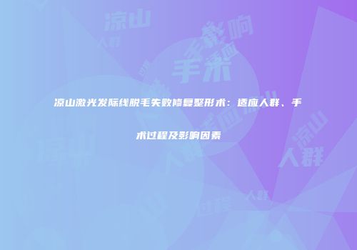 凉山激光发际线脱毛失败修复整形术：适应人群、手术过程及影响因素