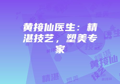 黄接仙医生：精湛技艺，塑美专家