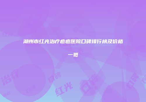 湖州市红光治疗痘痘医院口碑排行榜及价格一览