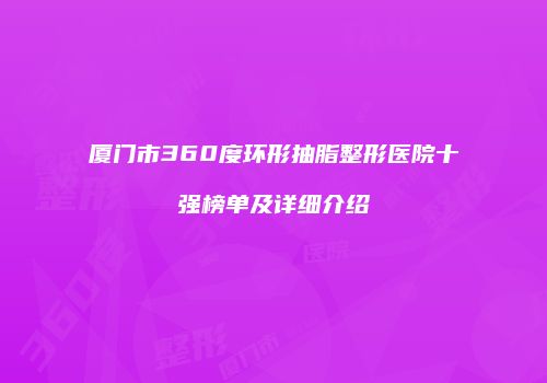 厦门市360度环形抽脂整形医院十强榜单及详细介绍