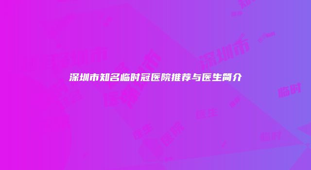 深圳市知名临时冠医院推荐与医生简介