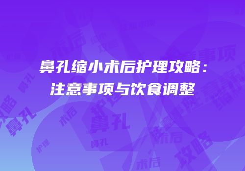鼻孔缩小术后护理攻略：注意事项与饮食调整