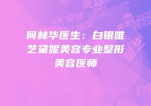 何林华医生：白银唯艺黛妮美容专业整形美容医师