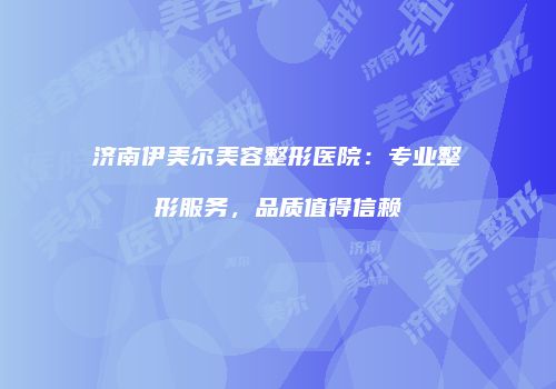 济南伊美尔美容整形医院：专业整形服务，品质值得信赖
