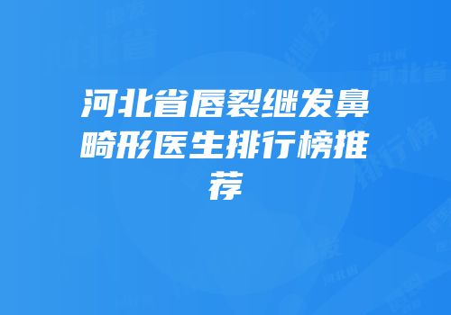 河北省唇裂继发鼻畸形医生排行榜推荐