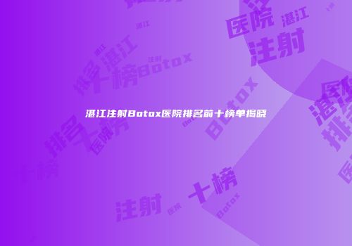 湛江注射Botox医院排名前十榜单揭晓