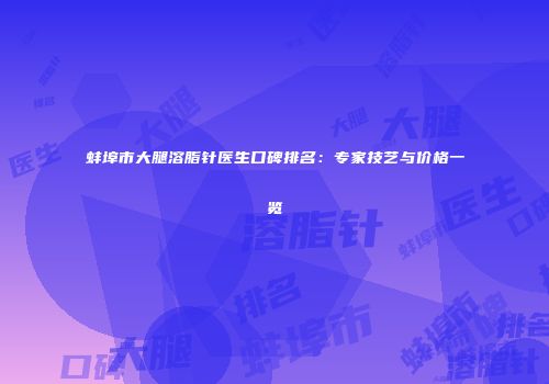 蚌埠市大腿溶脂针医生口碑排名：专家技艺与价格一览