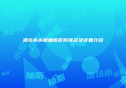 潍坊市小腿抽脂医院排名及详细介绍