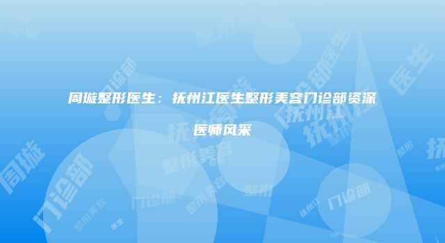 周璇整形医生：抚州江医生整形美容门诊部资深医师风采