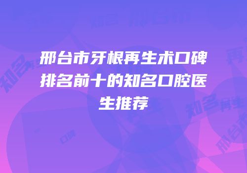 邢台市牙根再生术口碑排名前十的知名口腔医生推荐