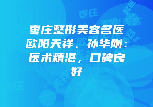 枣庄整形美容名医欧阳天祥、孙华刚：医术精湛，口碑良好