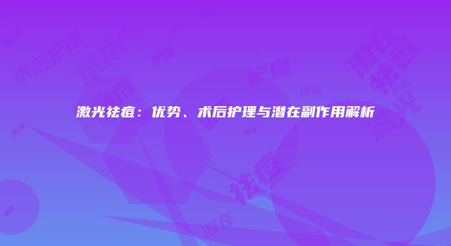 激光祛痘：优势、术后护理与潜在副作用解析