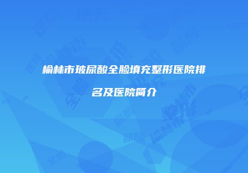 榆林市玻尿酸全脸填充整形医院排名及医院简介