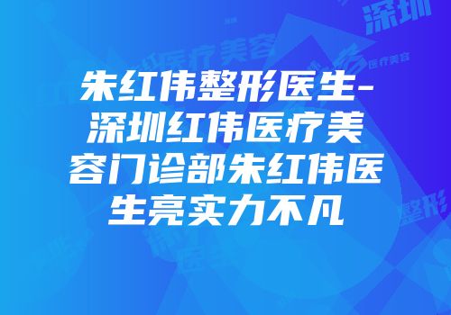 朱红伟整形医生-深圳红伟医疗美容门诊部朱红伟医生亮实力不凡