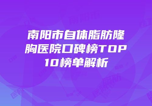 南阳市自体脂肪隆胸医院口碑榜TOP10榜单解析