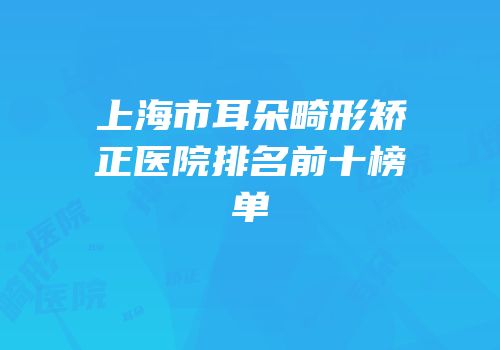 上海市耳朵畸形矫正医院排名前十榜单