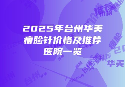 2025年台州华美瘦脸针价格及推荐医院一览