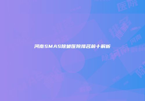 河南SMAS除皱医院排名前十解析