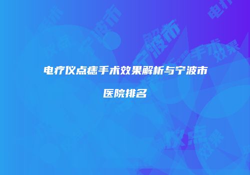 电疗仪点痣手术效果解析与宁波市医院排名