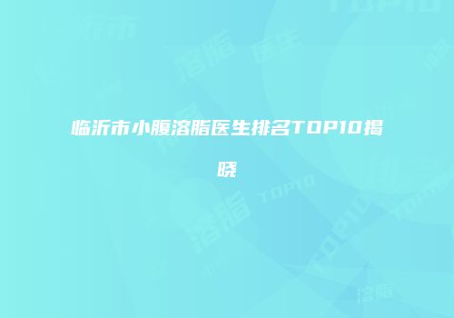临沂市小腹溶脂医生排名TOP10揭晓