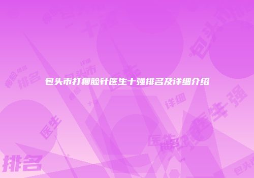 包头市打瘦脸针医生十强排名及详细介绍