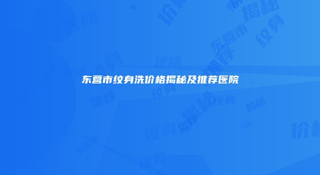 东营市纹身洗价格揭秘及推荐医院