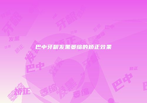 巴中牙龈发黑萎缩的矫正效果