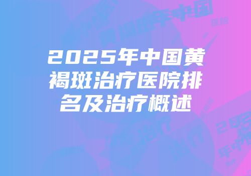 2025年中国黄褐斑治疗医院排名及治疗概述