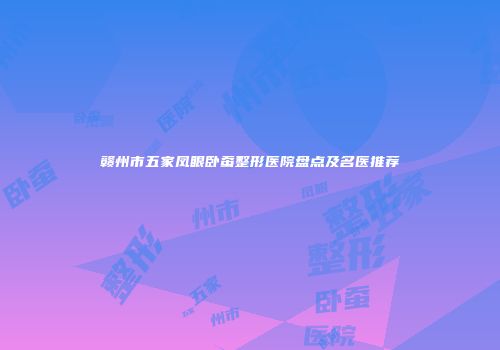 赣州市五家凤眼卧蚕整形医院盘点及名医推荐