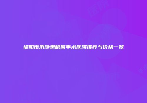 绵阳市消除黑眼圈手术医院推荐与价格一览
