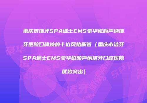 重庆市洁牙SPA瑞士EMS豪华磁频声纳洁牙医院口碑榜前十位风格解答（重庆市洁牙SPA瑞士EMS豪华磁频声纳洁牙口腔医院优势突出）