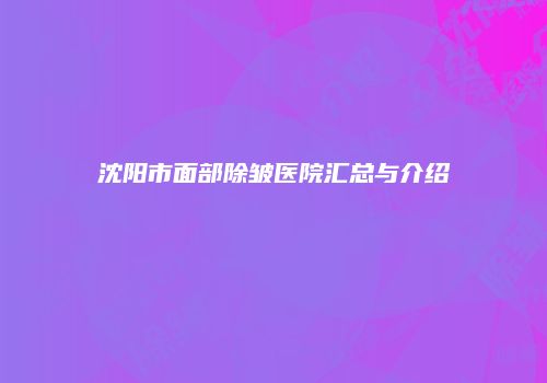 沈阳市面部除皱医院汇总与介绍