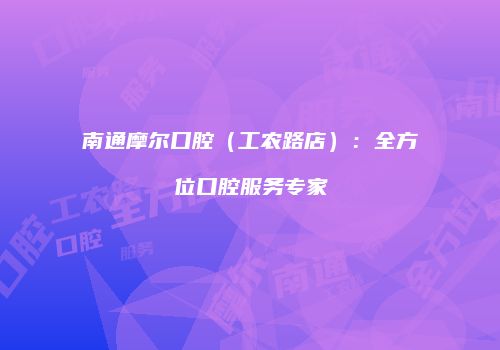 南通摩尔口腔（工农路店）：全方位口腔服务专家