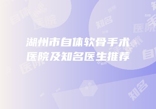 湖州市自体软骨手术医院及知名医生推荐