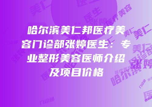 哈尔滨美仁邦医疗美容门诊部张婷医生：专业整形美容医师介绍及项目价格