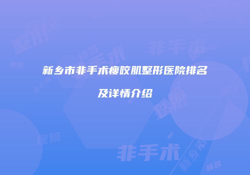 新乡市非手术瘦咬肌整形医院排名及详情介绍