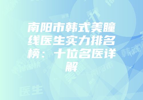 南阳市韩式美瞳线医生实力排名榜：十位名医详解