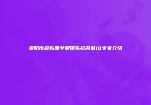 贵阳市瓷贴面单颗医生排名前10专家介绍