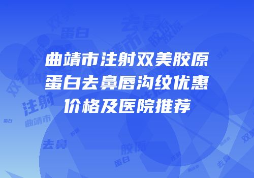 曲靖市注射双美胶原蛋白去鼻唇沟纹优惠价格及医院推荐